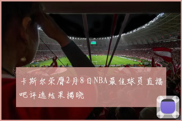 卡斯尔荣膺2月8日NBA最佳球员直播吧评选结果揭晓