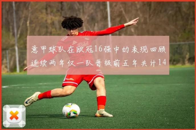 意甲球队在欧冠16强中的表现回顾连续两年仅一队晋级前五年共计14队