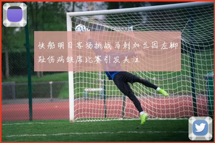 快船明日客场挑战马刺加兰因左脚趾伤病缺席比赛引发关注