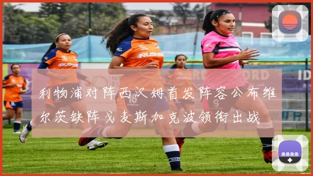 利物浦对阵西汉姆首发阵容公布维尔茨缺阵戈麦斯加克波领衔出战