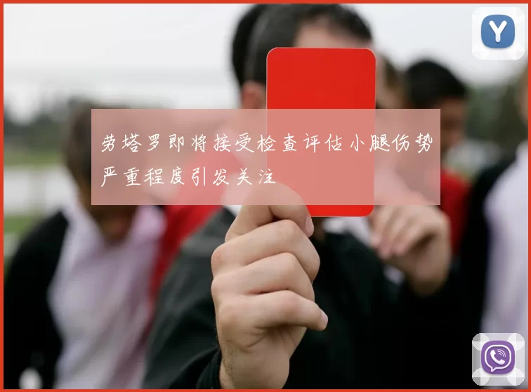 劳塔罗即将接受检查评估小腿伤势严重程度引发关注