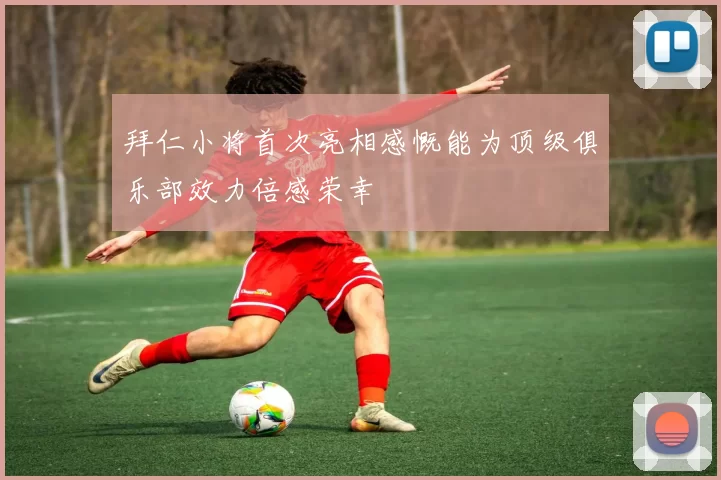 拜仁小将首次亮相感慨能为顶级俱乐部效力倍感荣幸
