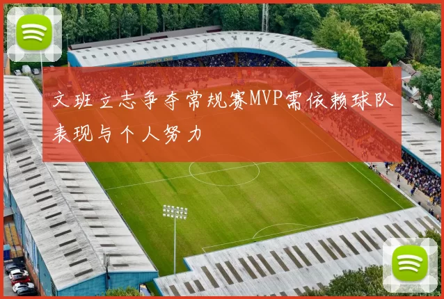 文班立志争夺常规赛MVP需依赖球队表现与个人努力