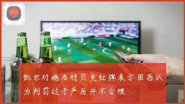 凯尔对施洛特贝克红牌表示困惑认为判罚过于严厉并不合理