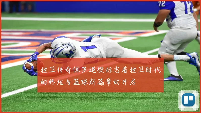 控卫传奇保罗退役标志着控卫时代的终结与篮球新篇章的开启