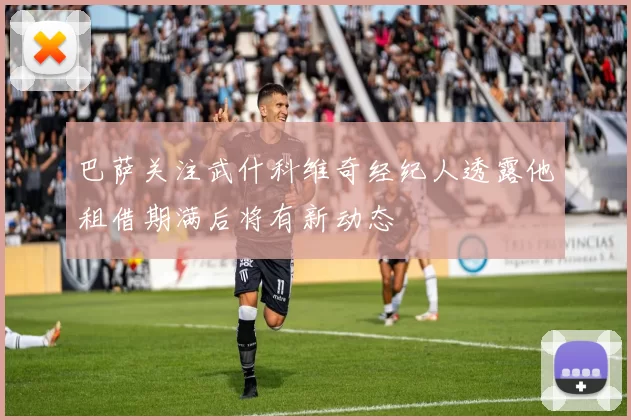 巴萨关注武什科维奇经纪人透露他租借期满后将有新动态