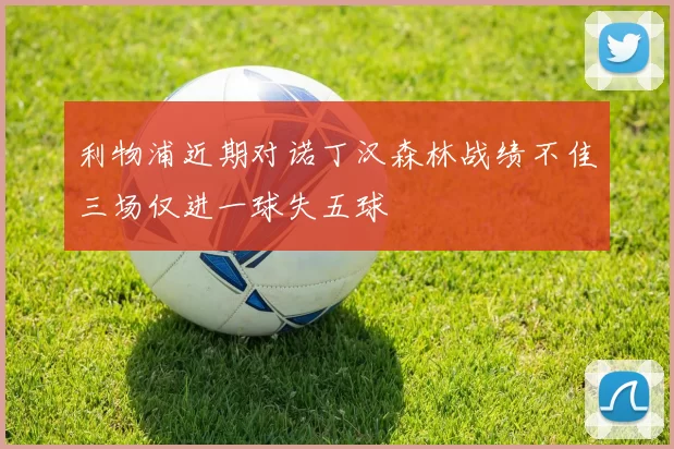 利物浦近期对诺丁汉森林战绩不佳三场仅进一球失五球