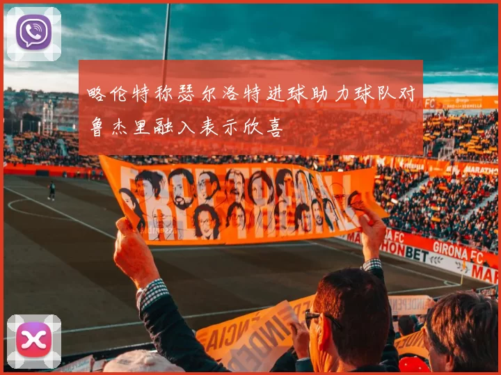 略伦特称瑟尔洛特进球助力球队对鲁杰里融入表示欣喜