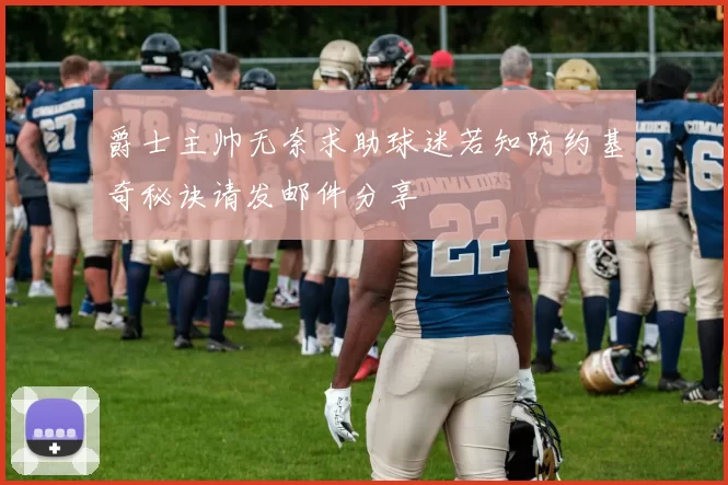 爵士主帅无奈求助球迷若知防约基奇秘诀请发邮件分享