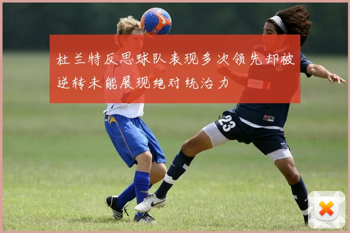 杜兰特反思球队表现多次领先却被逆转未能展现绝对统治力