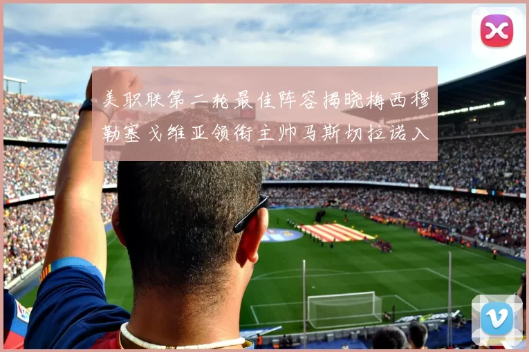 美职联第二轮最佳阵容揭晓梅西穆勒塞戈维亚领衔主帅马斯切拉诺入选
